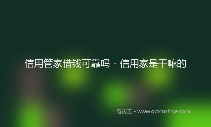 信用管家借钱可靠吗 - 信用家是干嘛的