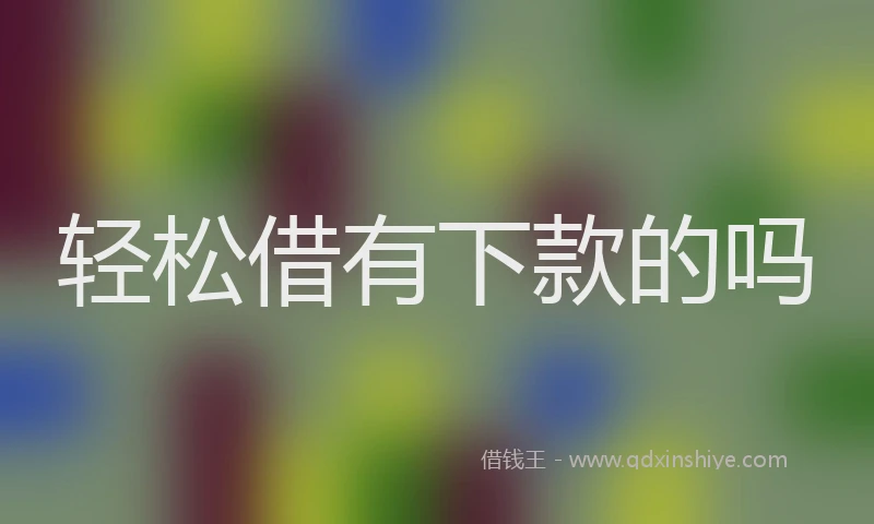 轻松借有下款的吗