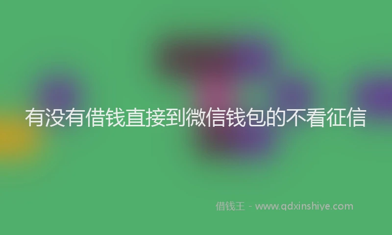 有没有借钱直接到微信钱包的不看征信