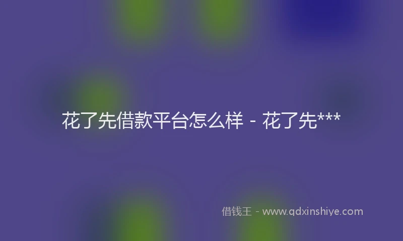 花了先借款平台怎么样 - 花了先***