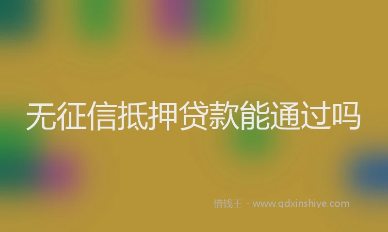 无征信抵押贷款能通过吗