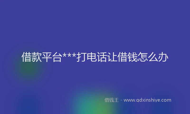 借款平台***打电话让借钱怎么办