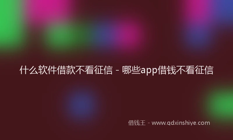 什么软件借款不看征信 - 哪些app借钱不看征信
