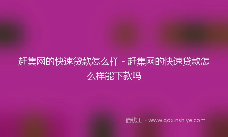 赶集网的快速贷款怎么样 - 赶集网的快速贷款怎么样能下款吗