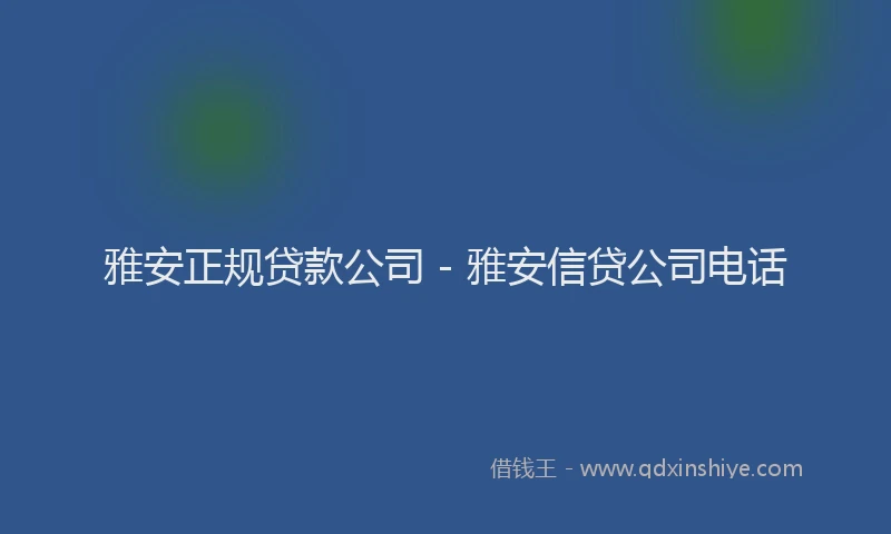 雅安正规贷款公司 - 雅安信贷公司电话