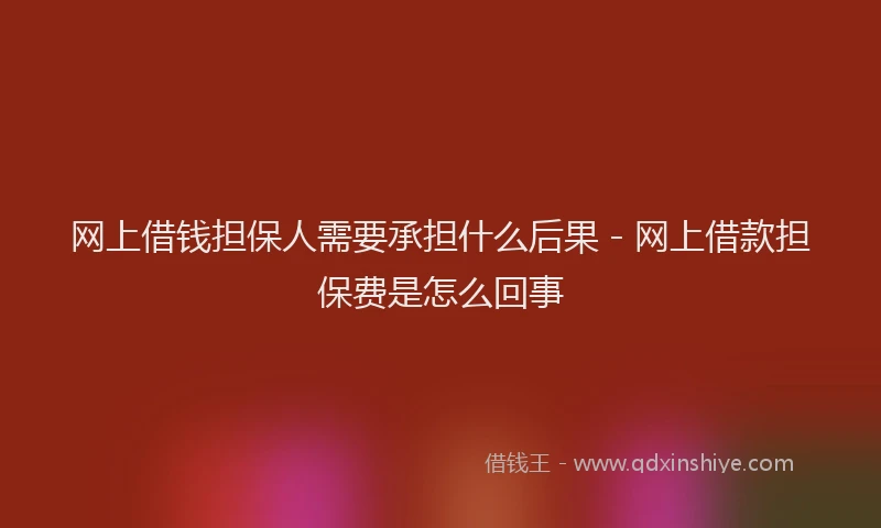 网上借钱担保人需要承担什么后果 - 网上借款担保费是怎么回事
