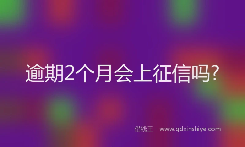 逾期2个月会上征信吗?