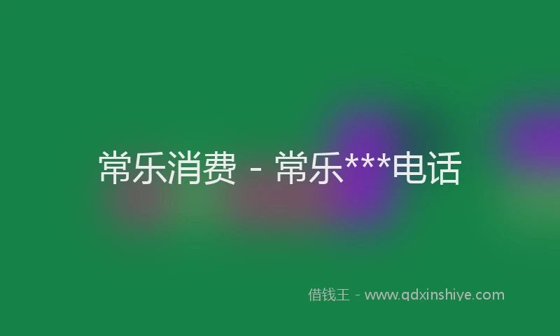 常乐消费 - 常乐***电话