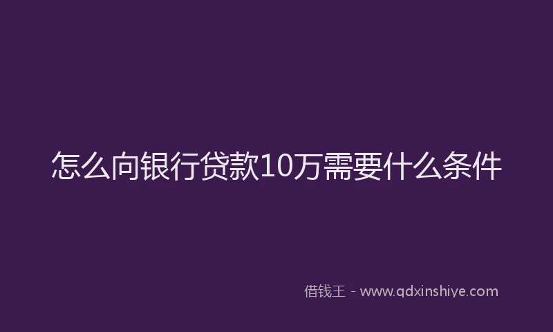 怎么向银行贷款10万需要什么条件