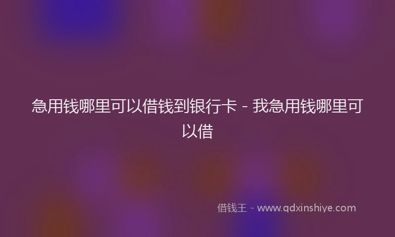 急用钱哪里可以借钱到银行卡 - 我急用钱哪里可以借