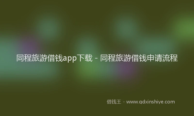 同程旅游借钱app下载 - 同程旅游借钱申请流程