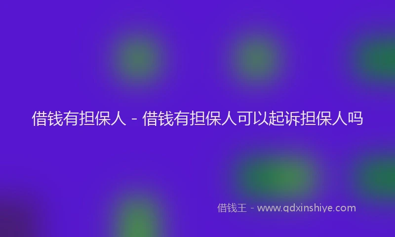借钱有担保人 - 借钱有担保人可以起诉担保人吗