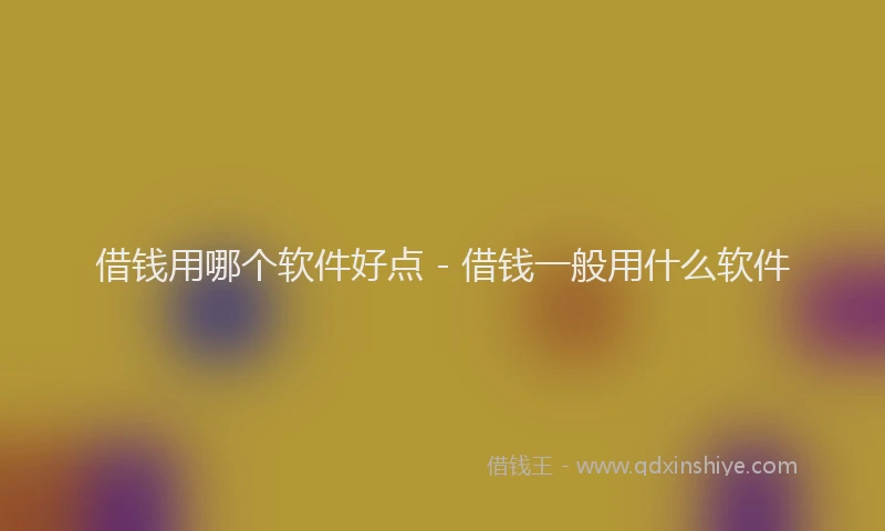 借钱用哪个软件好点 - 借钱一般用什么软件