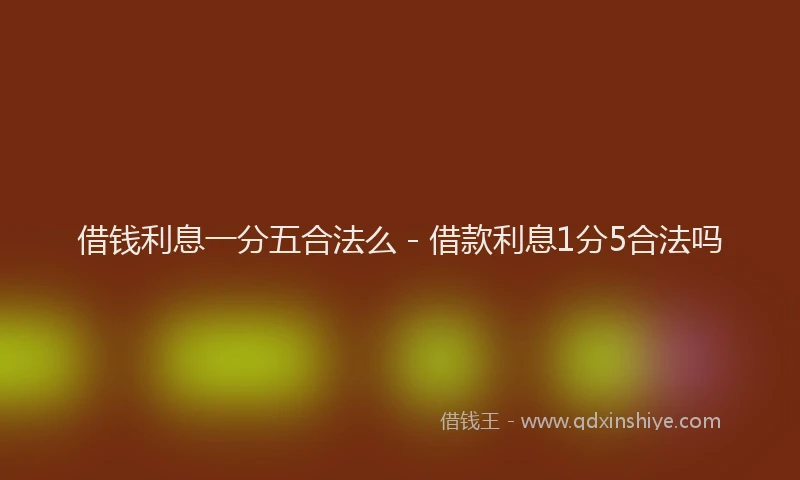 借钱利息一分五合法么 - 借款利息1分5合法吗