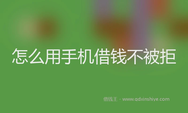 怎么用手机借钱不被拒