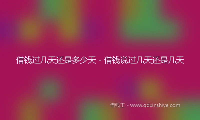 借钱过几天还是多少天 - 借钱说过几天还是几天