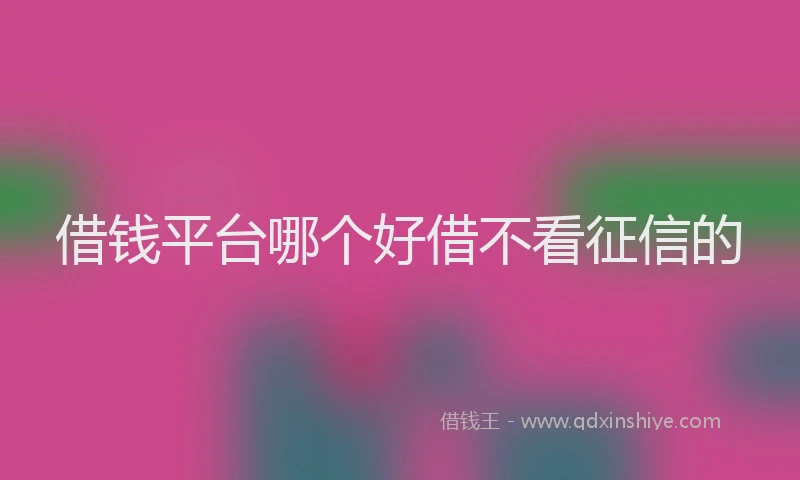 借钱平台哪个好借不看征信的