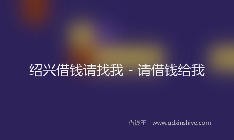 绍兴借钱请找我 - 请借钱给我