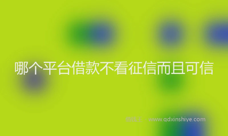 哪个平台借款不看征信而且可信