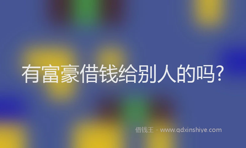 有富豪借钱给别人的吗?