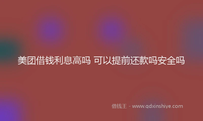 美团借钱利息高吗 可以提前还款吗安全吗