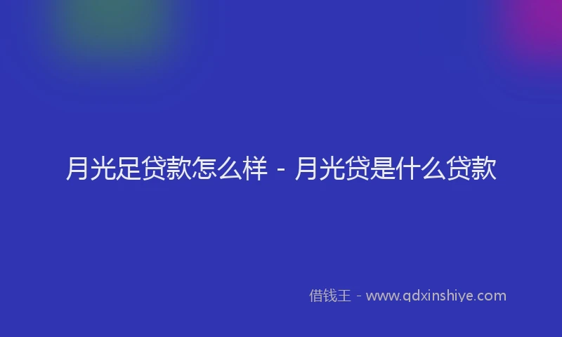 月光足贷款怎么样 - 月光贷是什么贷款