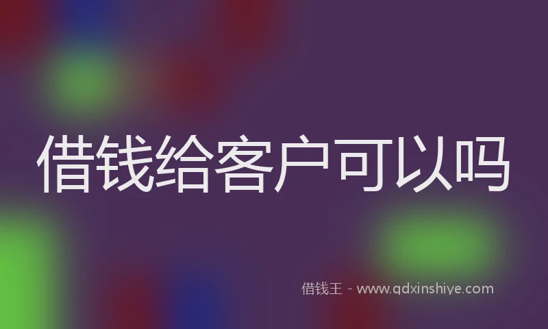 借钱给客户可以吗