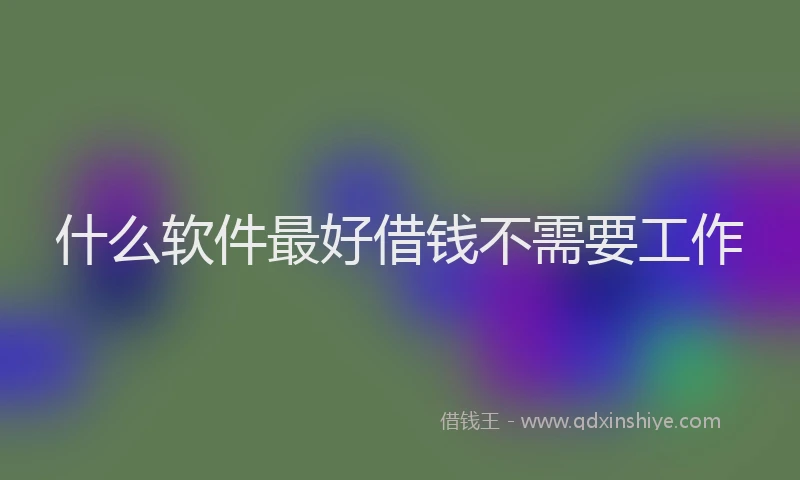 什么软件最好借钱不需要工作