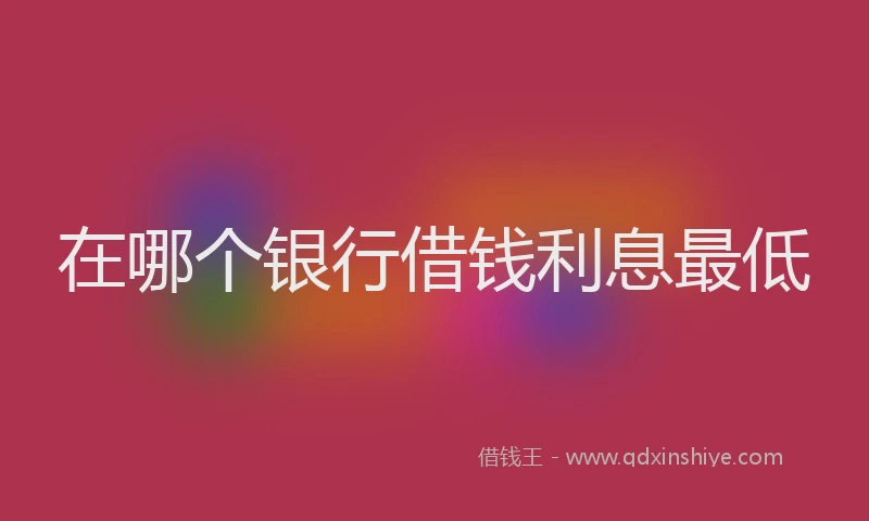 在哪个银行借钱利息最低