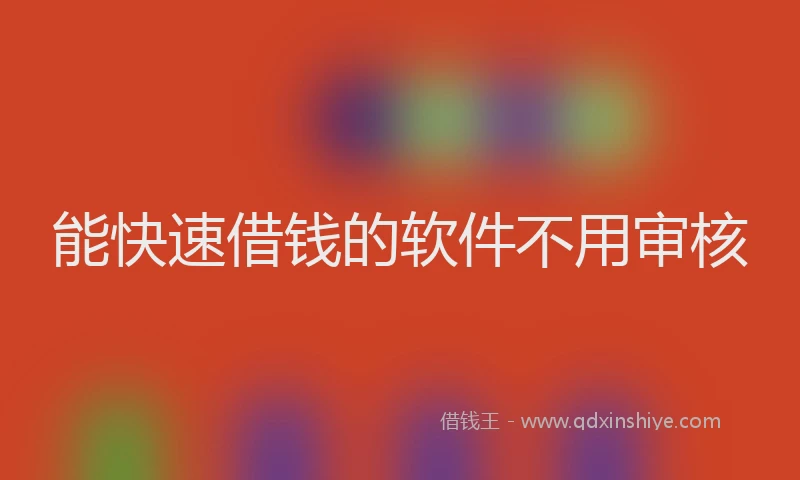 能快速借钱的软件不用审核