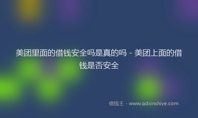 美团里面的借钱安全吗是真的吗 - 美团上面的借钱是否安全