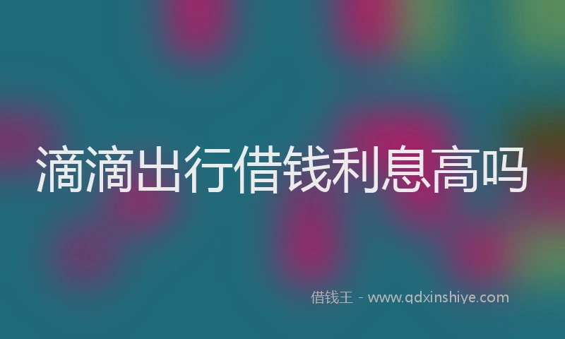 滴滴出行借钱利息高吗