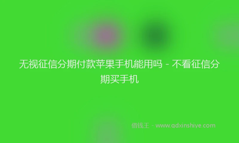 无视征信分期付款苹果手机能用吗 - 不看征信分期买手机