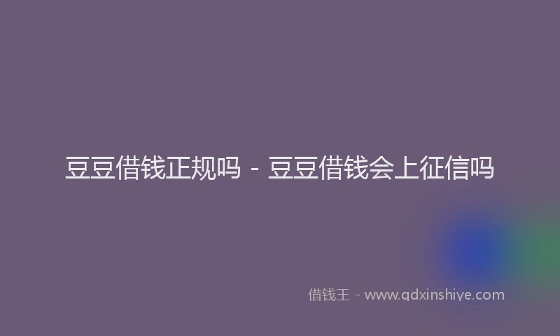 豆豆借钱正规吗 - 豆豆借钱会上征信吗