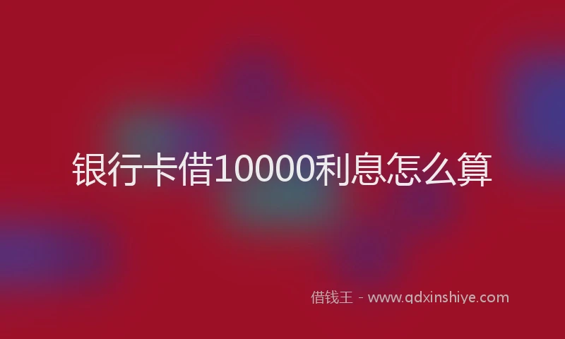 银行卡借10000利息怎么算