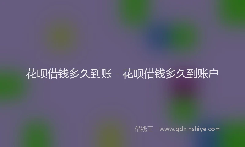 花呗借钱多久到账 - 花呗借钱多久到账户