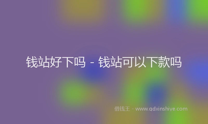 钱站好下吗 - 钱站可以下款吗