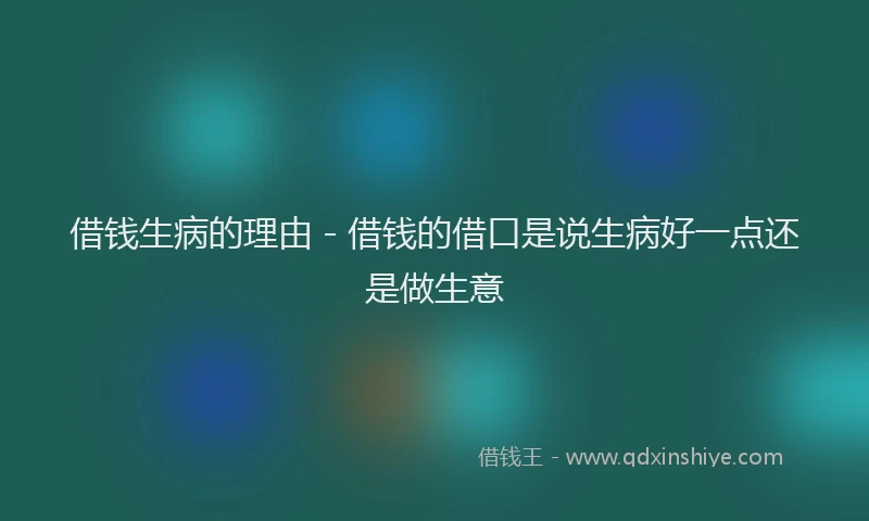 借钱生病的理由 - 借钱的借口是说生病好一点还是做生意