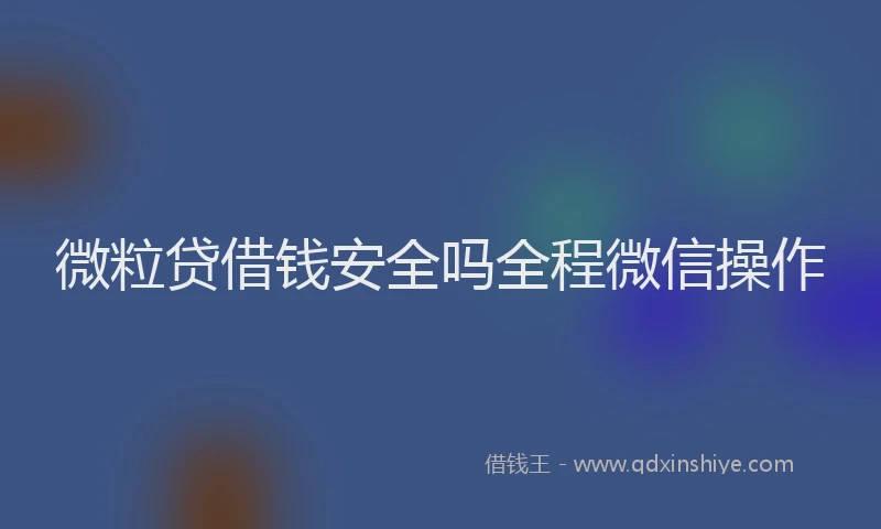 微粒贷借钱安全吗全程微信操作
