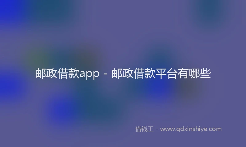 邮政借款app - 邮政借款平台有哪些