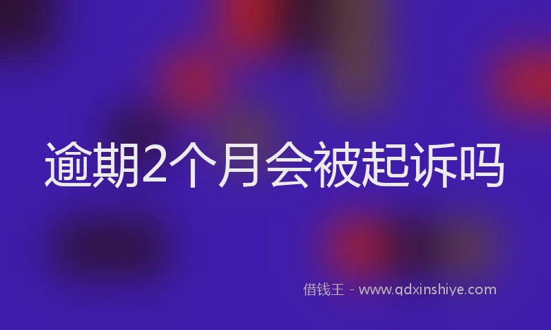 逾期2个月会被起诉吗