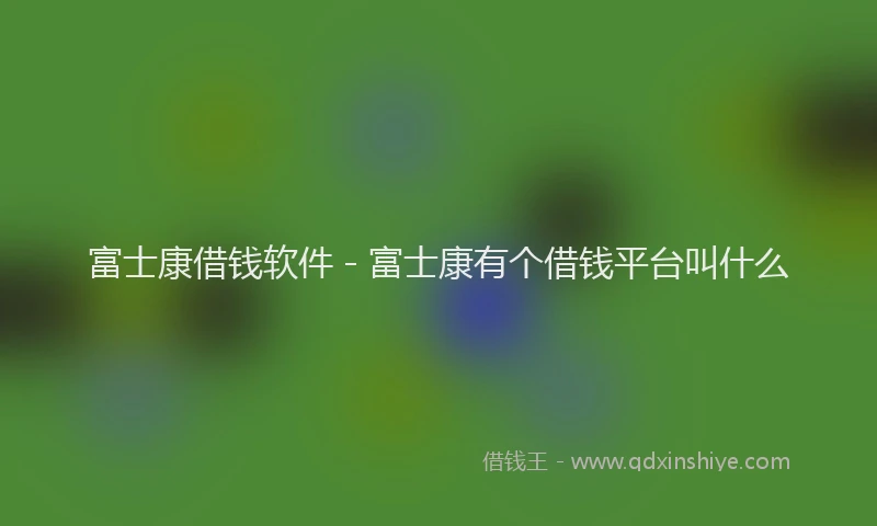 富士康借钱软件 - 富士康有个借钱平台叫什么