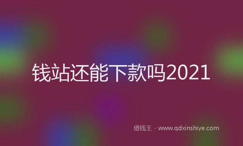 钱站还能下款吗2021