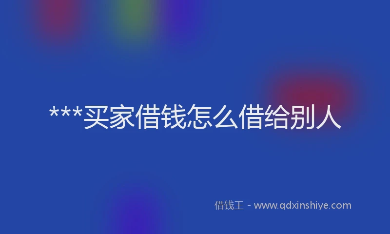 ***买家借钱怎么借给别人