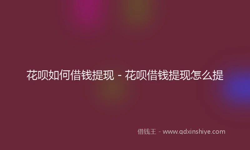 花呗如何借钱提现 - 花呗借钱提现怎么提