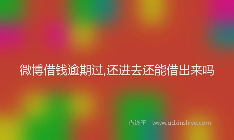 微博借钱逾期过,还进去还能借出来吗