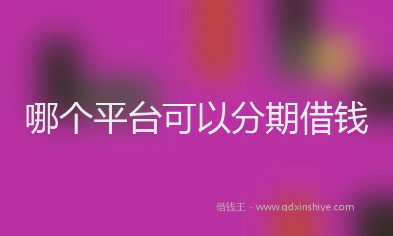哪个平台可以分期借钱