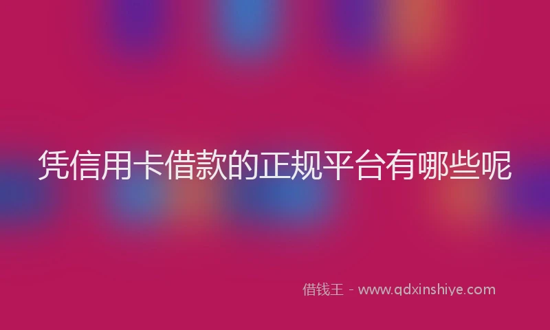 凭信用卡借款的正规平台有哪些呢
