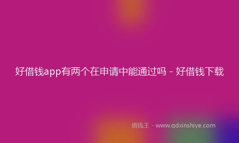 好借钱app有两个在申请中能通过吗 - 好借钱下载