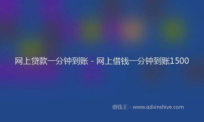 网上贷款一分钟到账 - 网上借钱一分钟到账1500